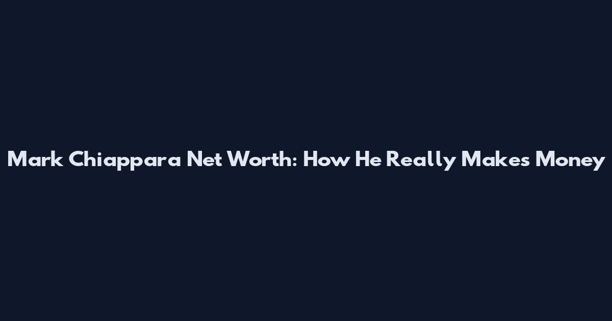 Mark Chiappara Net Worth: How He Really Makes Money