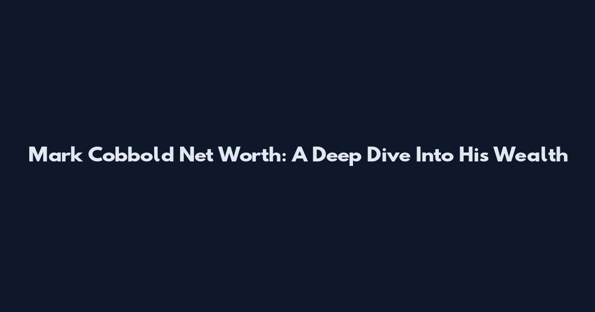 Mark Cobbold Net Worth: A Deep Dive Into His Wealth