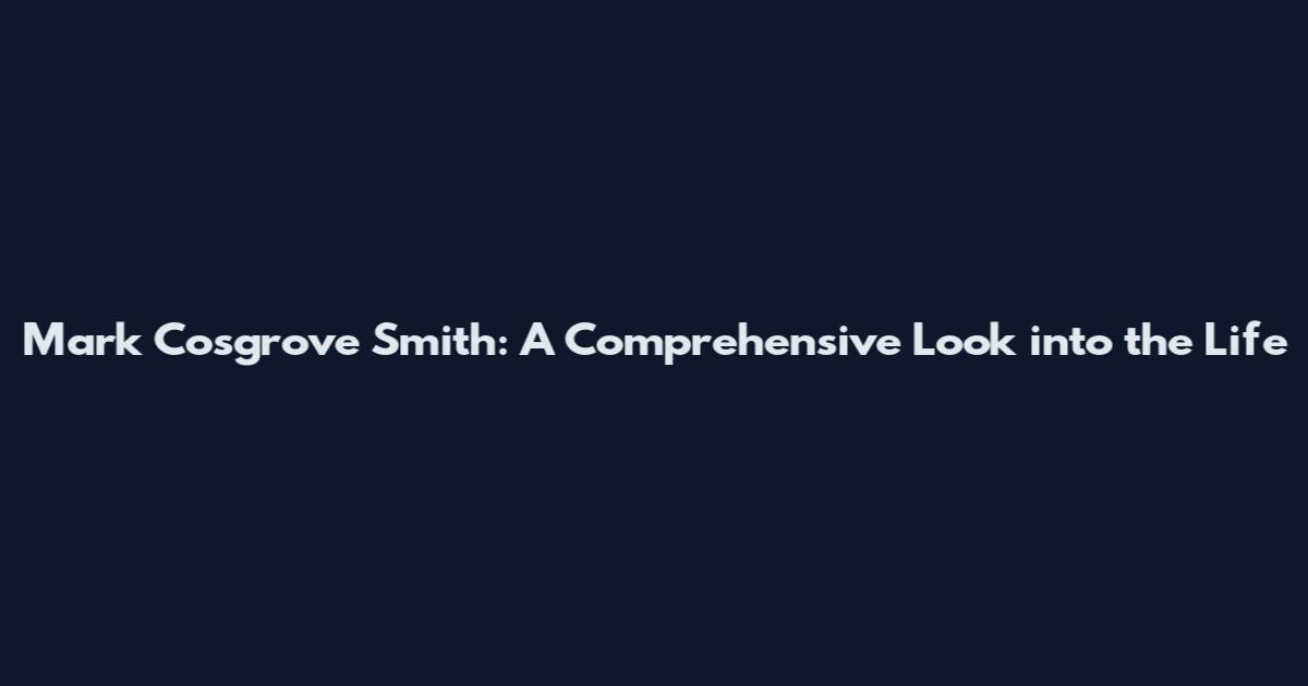 Mark Cosgrove Smith: A Comprehensive Look into the Life