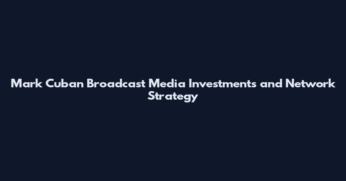 Mark Cuban Broadcast Media Investments and Network Strategy