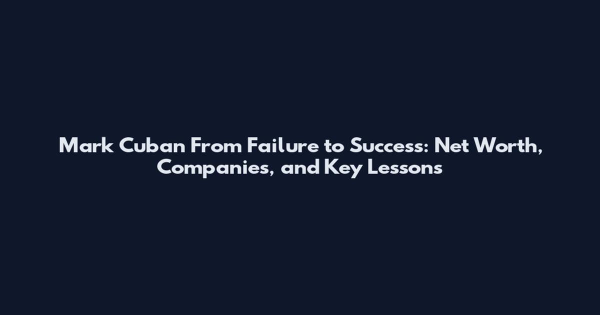 Mark Cuban From Failure to Success: Net Worth, Companies, and Key Lessons
