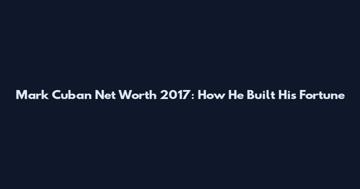 Mark Cuban Net Worth 2017: How He Built His Fortune