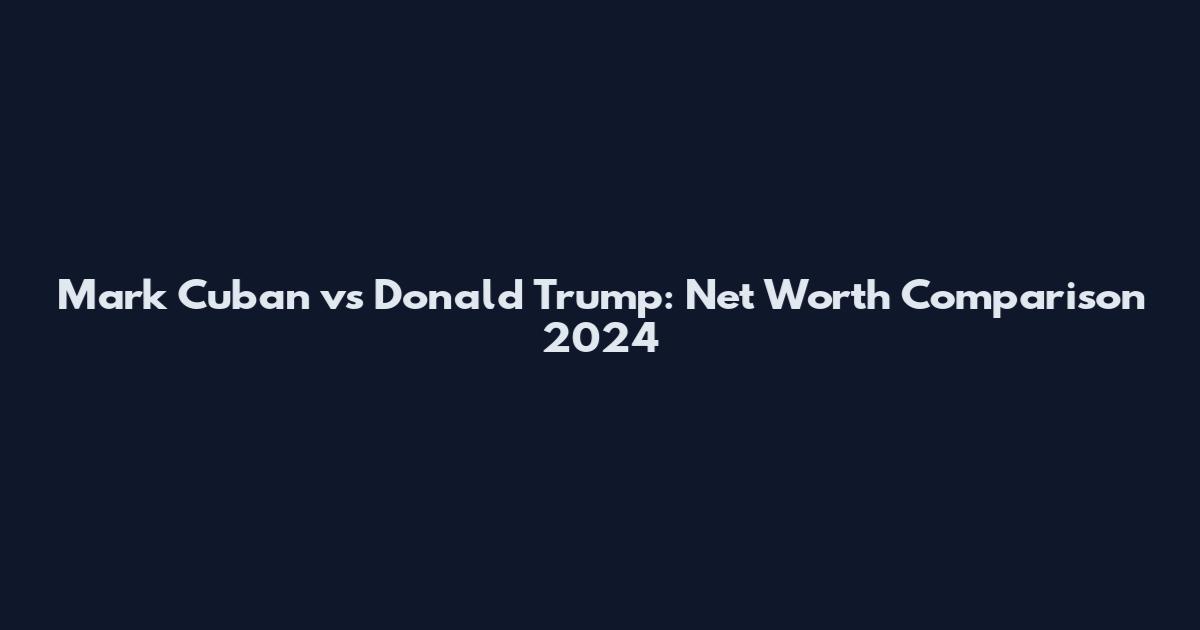 Mark Cuban vs Donald Trump: Net Worth Comparison 2024