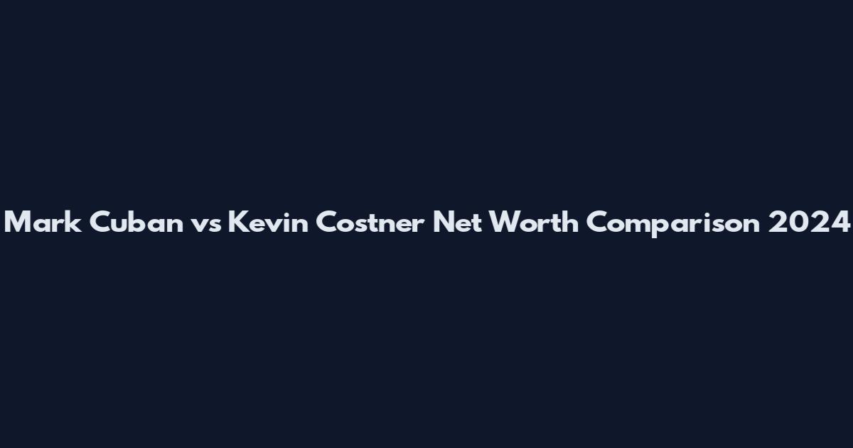 Mark Cuban vs Kevin Costner Net Worth Comparison 2024