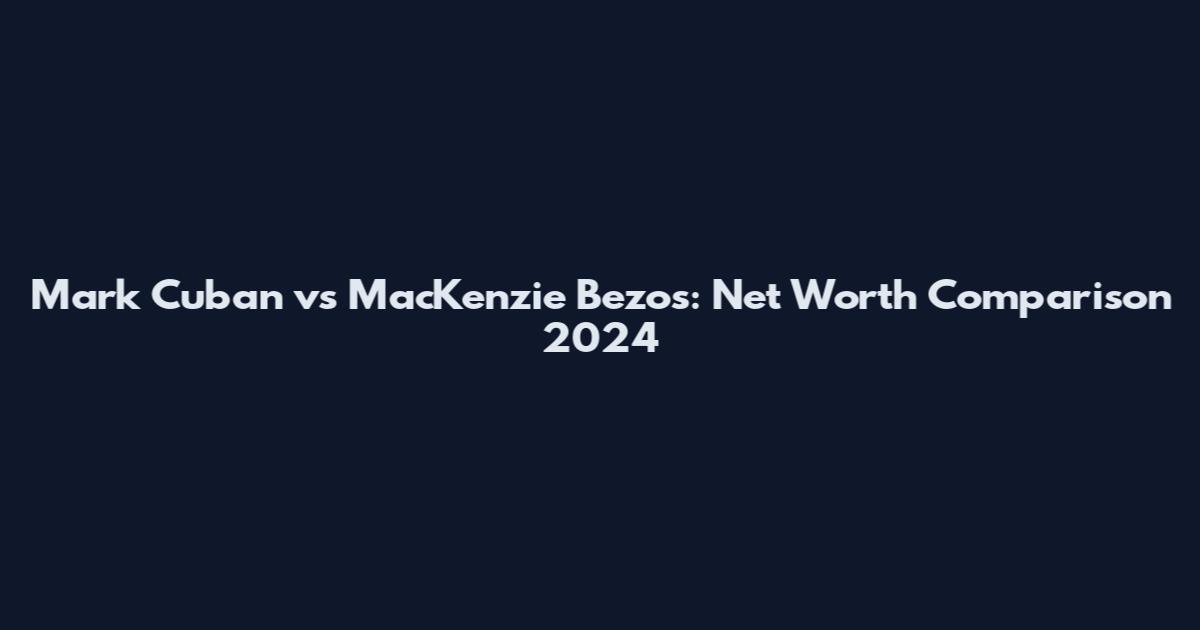 Mark Cuban vs MacKenzie Bezos: Net Worth Comparison 2024