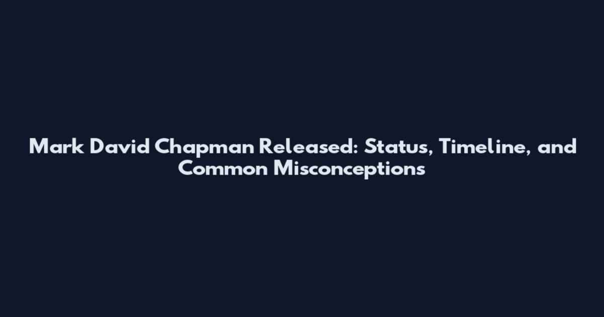 Mark David Chapman Released: Status, Timeline, and Common Misconceptions