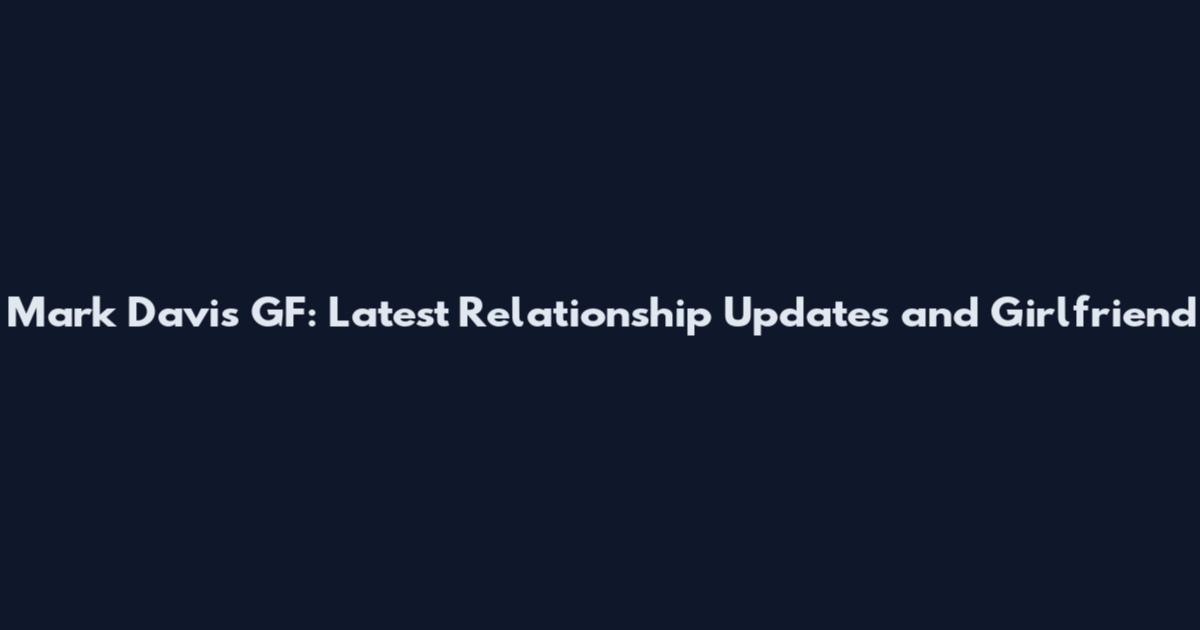 Mark Davis GF: Latest Relationship Updates and Girlfriend