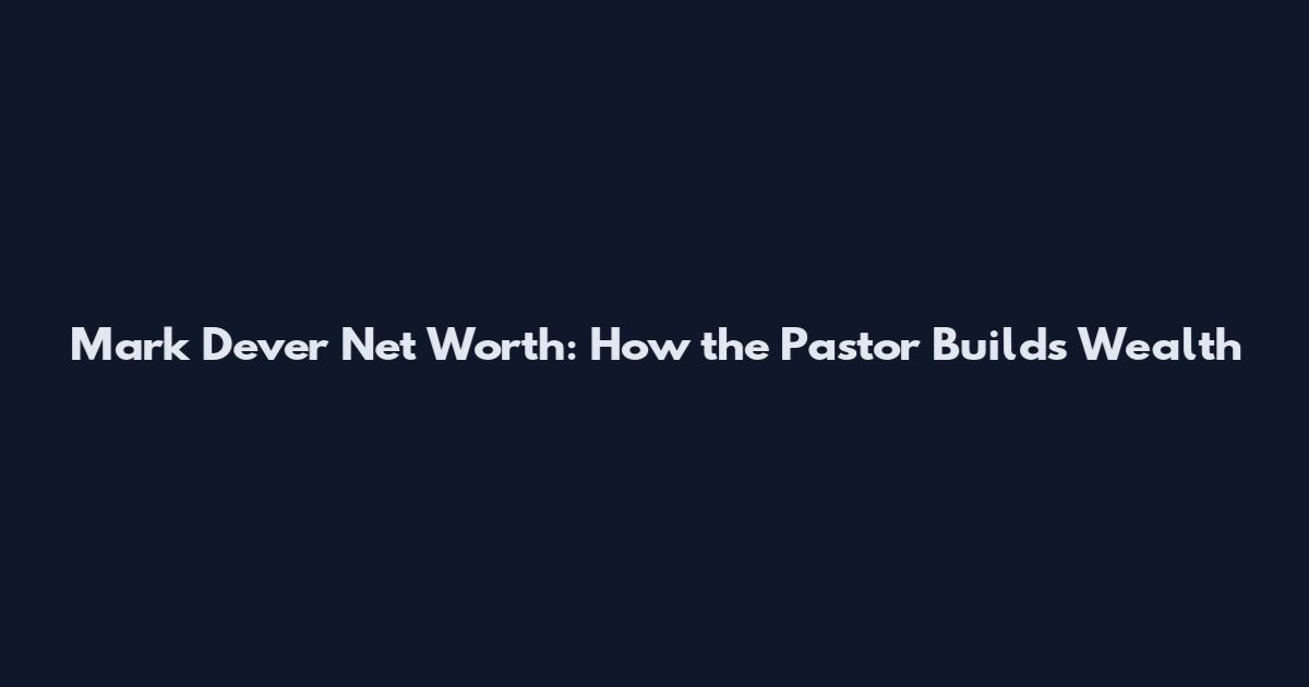 Mark Dever Net Worth: How the Pastor Builds Wealth
