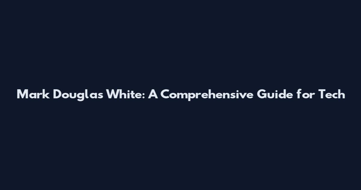 Mark Douglas White: A Comprehensive Guide for Tech