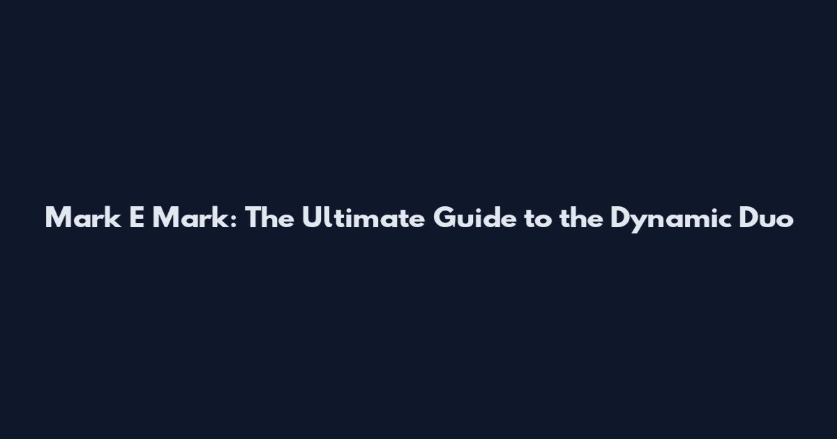 Mark E Mark: The Ultimate Guide to the Dynamic Duo