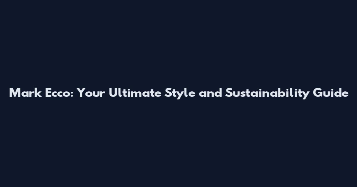 Mark Ecco: Your Ultimate Style and Sustainability Guide