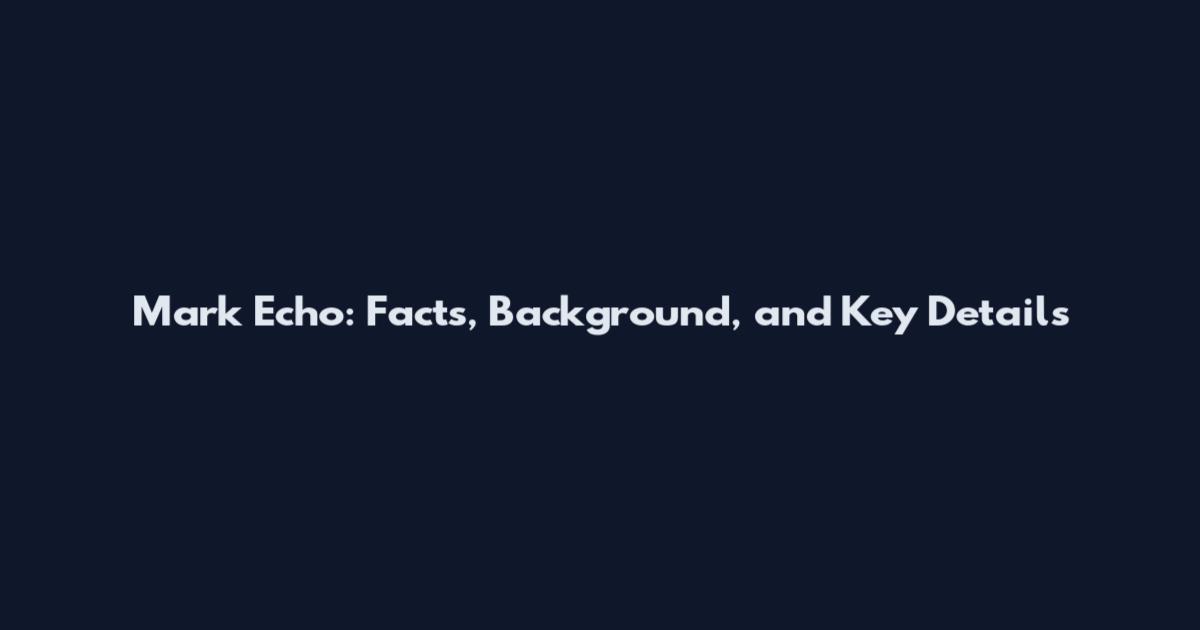 Mark Echo: Facts, Background, and Key Details