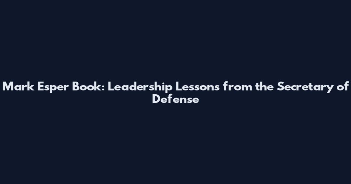 Mark Esper Book: Leadership Lessons from the Secretary of Defense