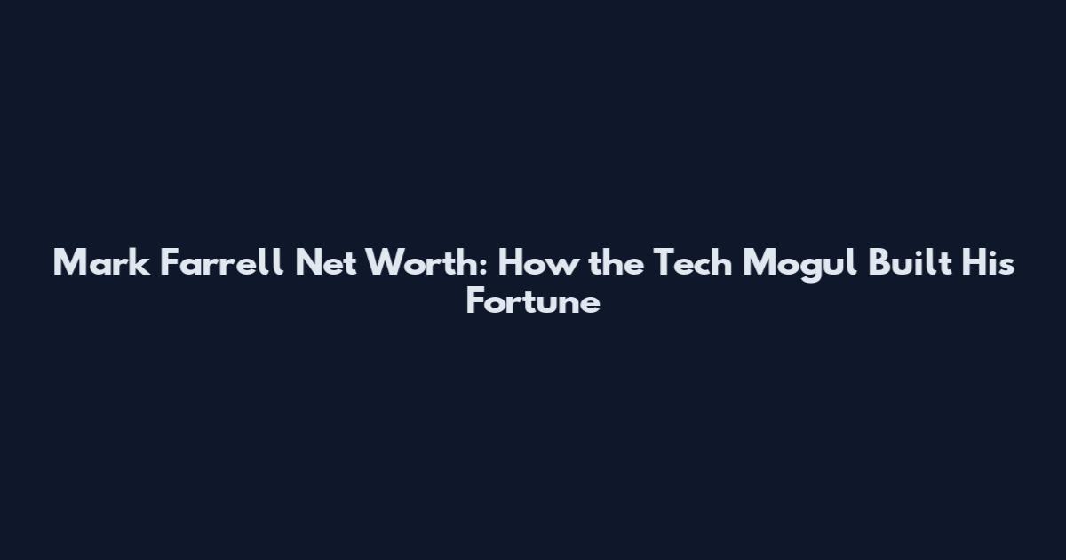 Mark Farrell Net Worth: How the Tech Mogul Built His Fortune