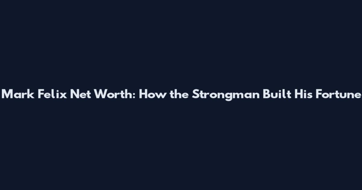 Mark Felix Net Worth: How the Strongman Built His Fortune