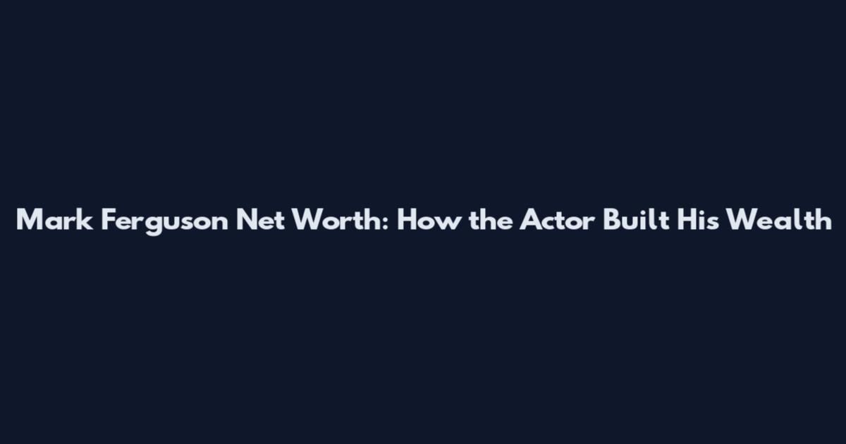 Mark Ferguson Net Worth: How the Actor Built His Wealth
