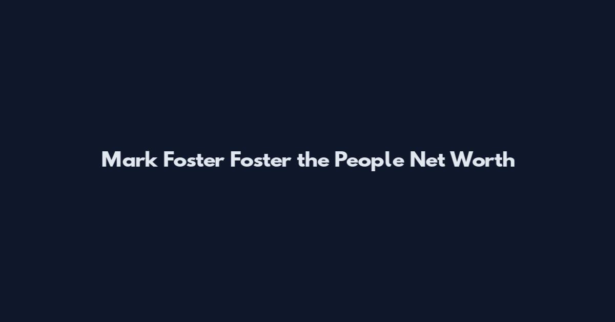 Mark Foster Foster the People Net Worth