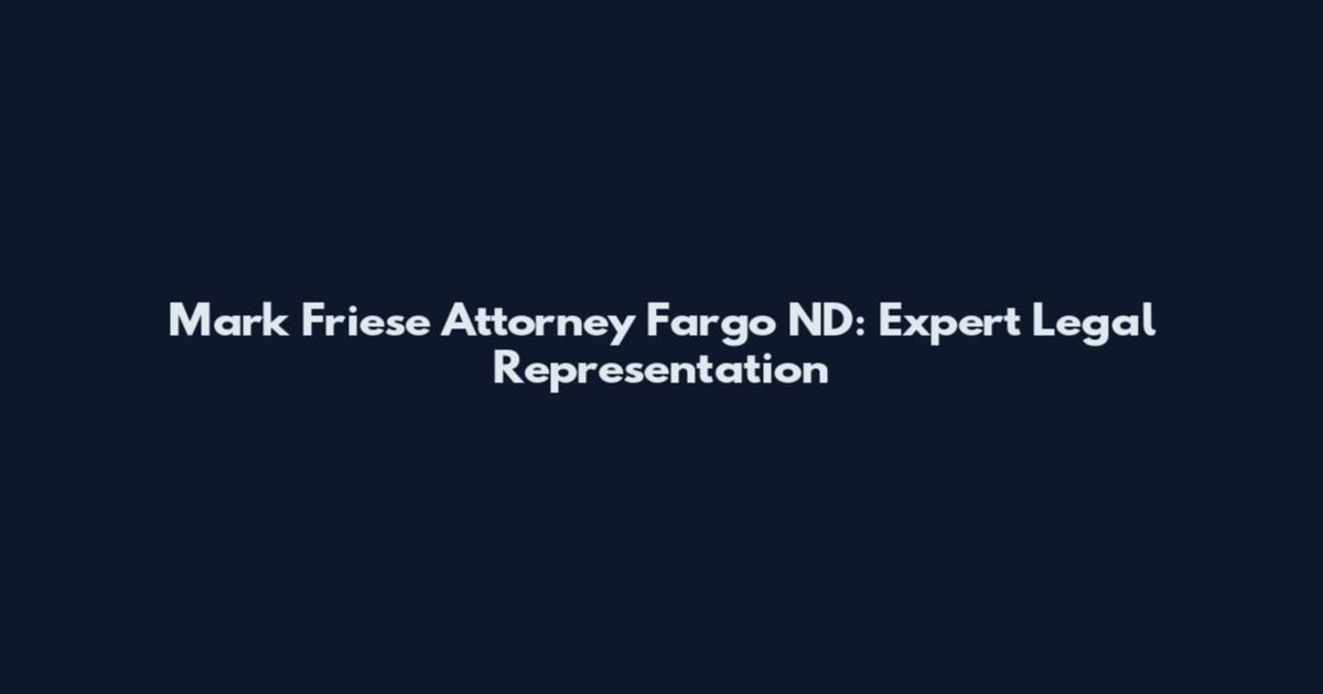 Mark Friese Attorney Fargo ND: Expert Legal Representation