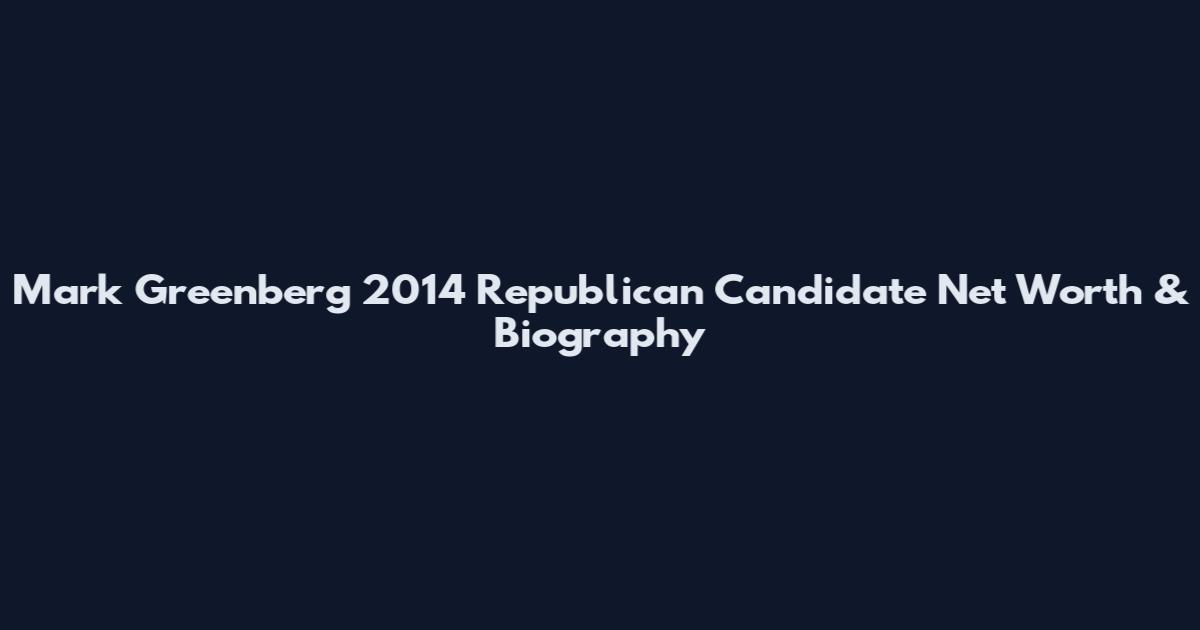 Mark Greenberg 2014 Republican Candidate Net Worth & Biography