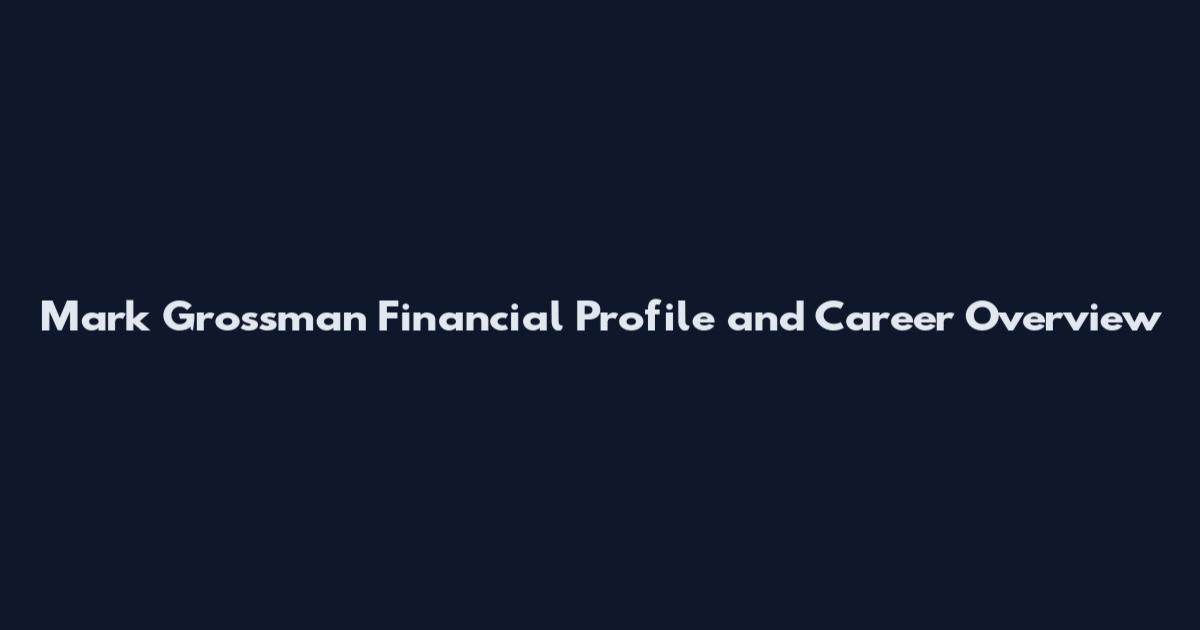 Mark Grossman Financial Profile and Career Overview
