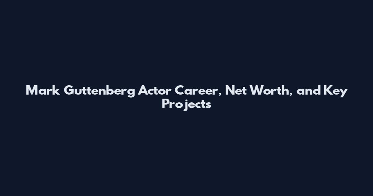 Mark Guttenberg Actor Career, Net Worth, and Key Projects