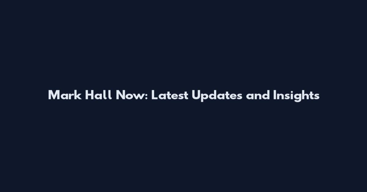 Mark Hall Now: Latest Updates and Insights