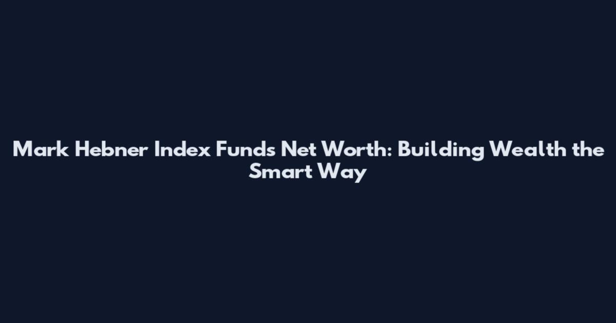 Mark Hebner Index Funds Net Worth: Building Wealth the Smart Way