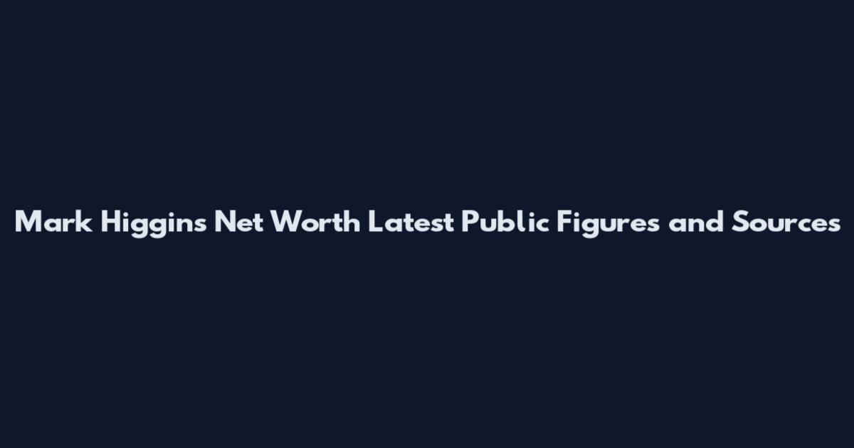 Mark Higgins Net Worth Latest Public Figures and Sources