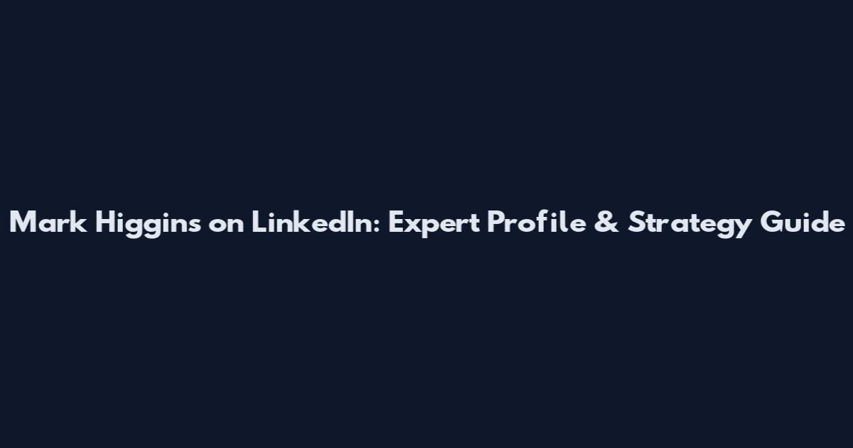 Mark Higgins on LinkedIn: Expert Profile & Strategy Guide