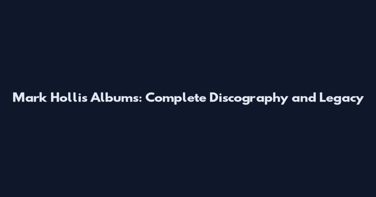 Mark Hollis Albums: Complete Discography and Legacy