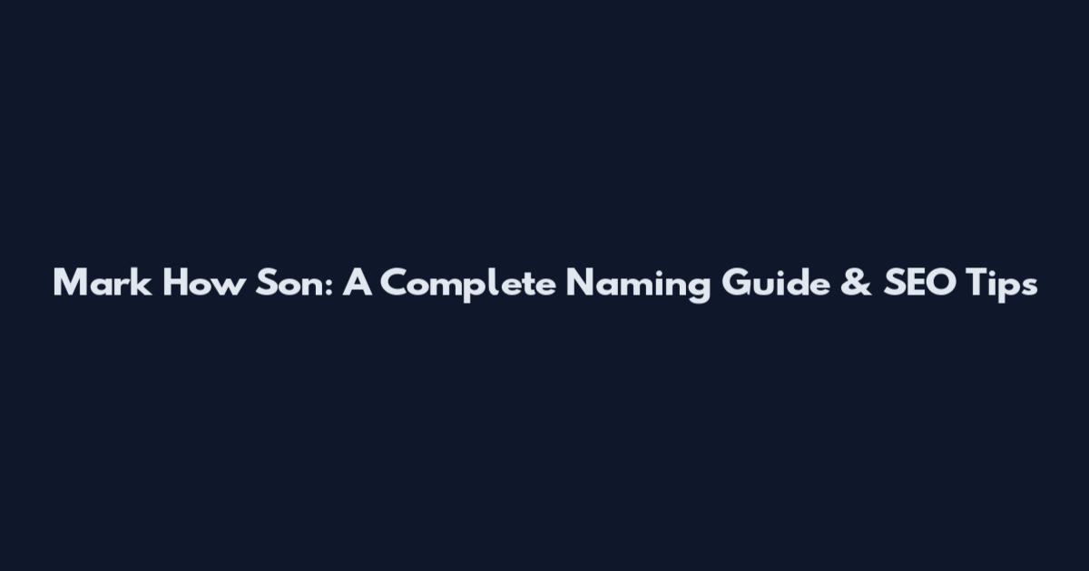 Mark How Son: A Complete Naming Guide & SEO Tips