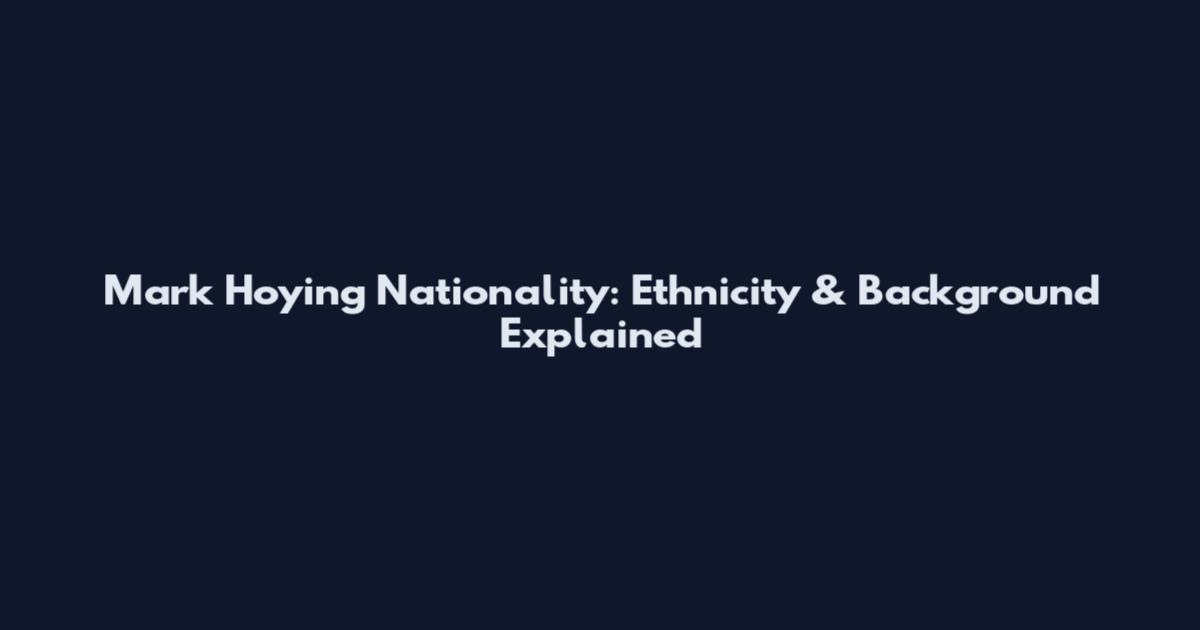 Mark Hoying Nationality: Ethnicity & Background Explained