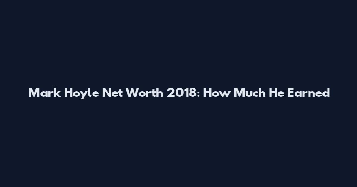 Mark Hoyle Net Worth 2018: How Much He Earned