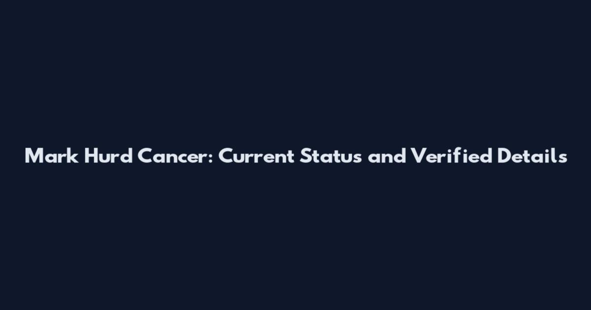 Mark Hurd Cancer: Current Status and Verified Details