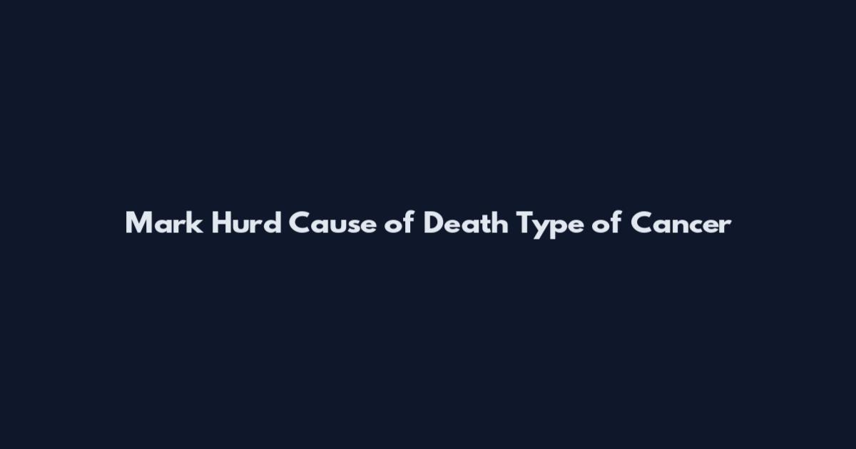 Mark Hurd Cause of Death Type of Cancer