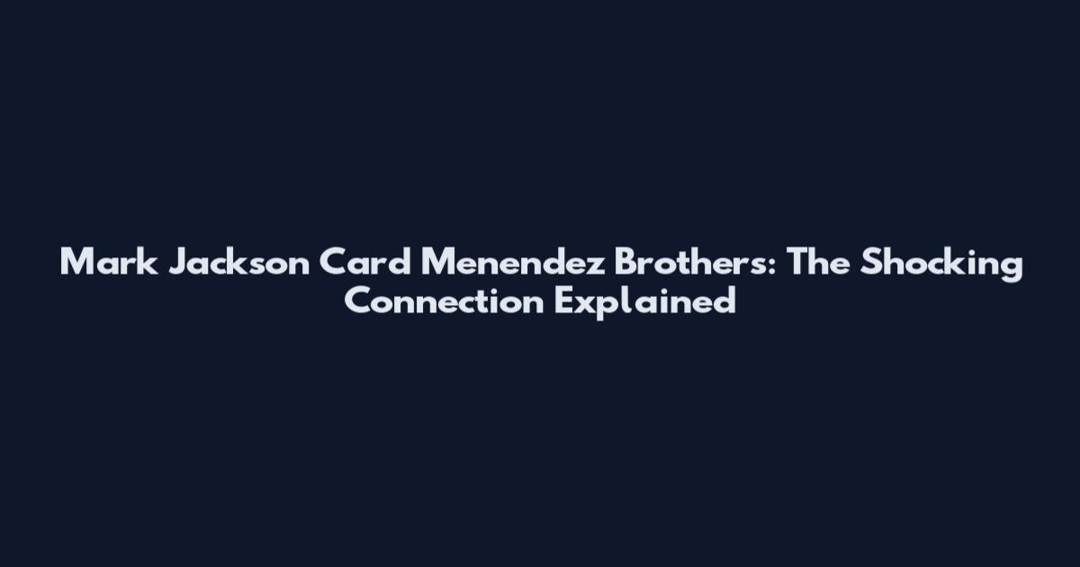 Mark Jackson Card Menendez Brothers: The Shocking Connection Explained