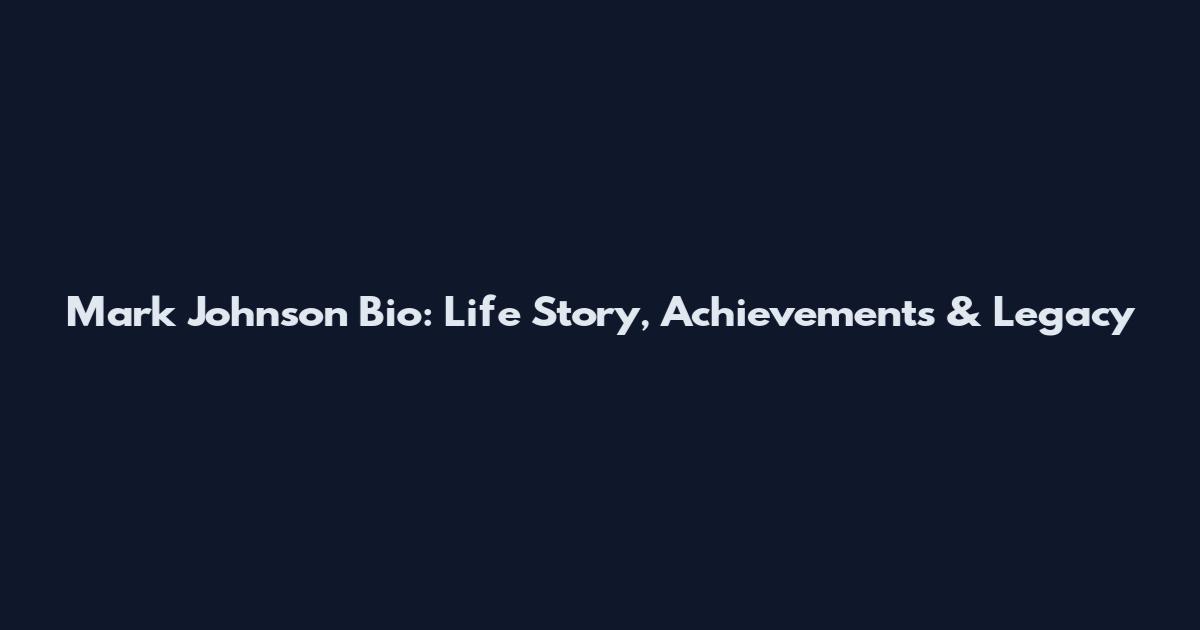 Mark Johnson Bio: Life Story, Achievements & Legacy
