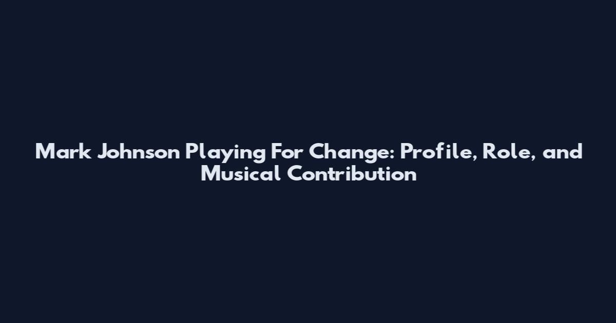 Mark Johnson Playing For Change: Profile, Role, and Musical Contribution