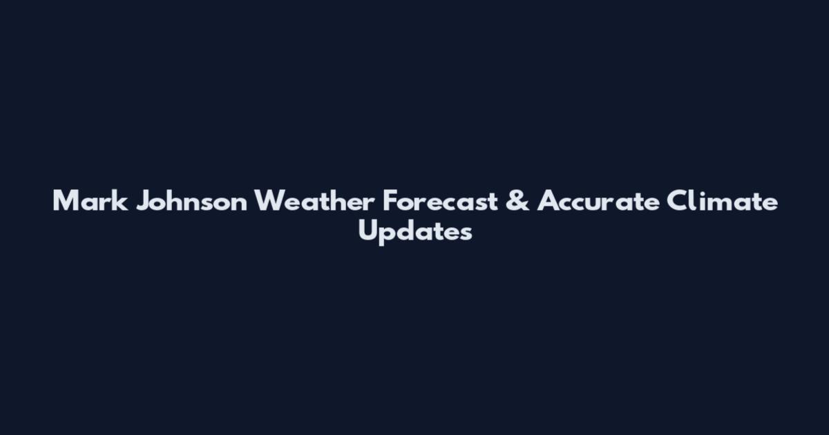 Mark Johnson Weather Forecast & Accurate Climate Updates