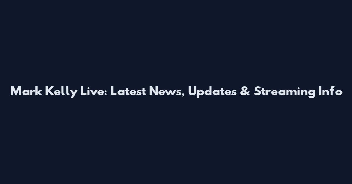 Mark Kelly Live: Latest News, Updates & Streaming Info