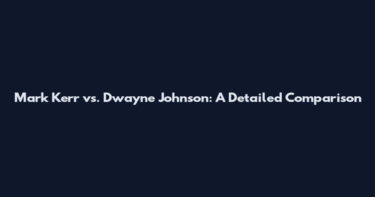 Mark Kerr vs. Dwayne Johnson: A Detailed Comparison