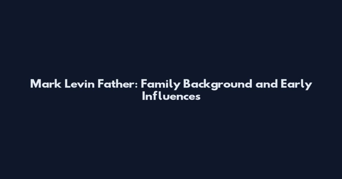 Mark Levin Father: Family Background and Early Influences