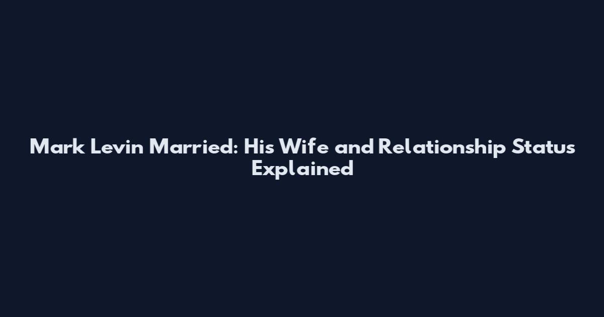 Mark Levin Married: His Wife and Relationship Status Explained