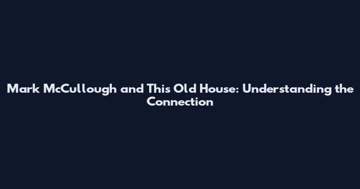 Mark McCullough and This Old House: Understanding the Connection