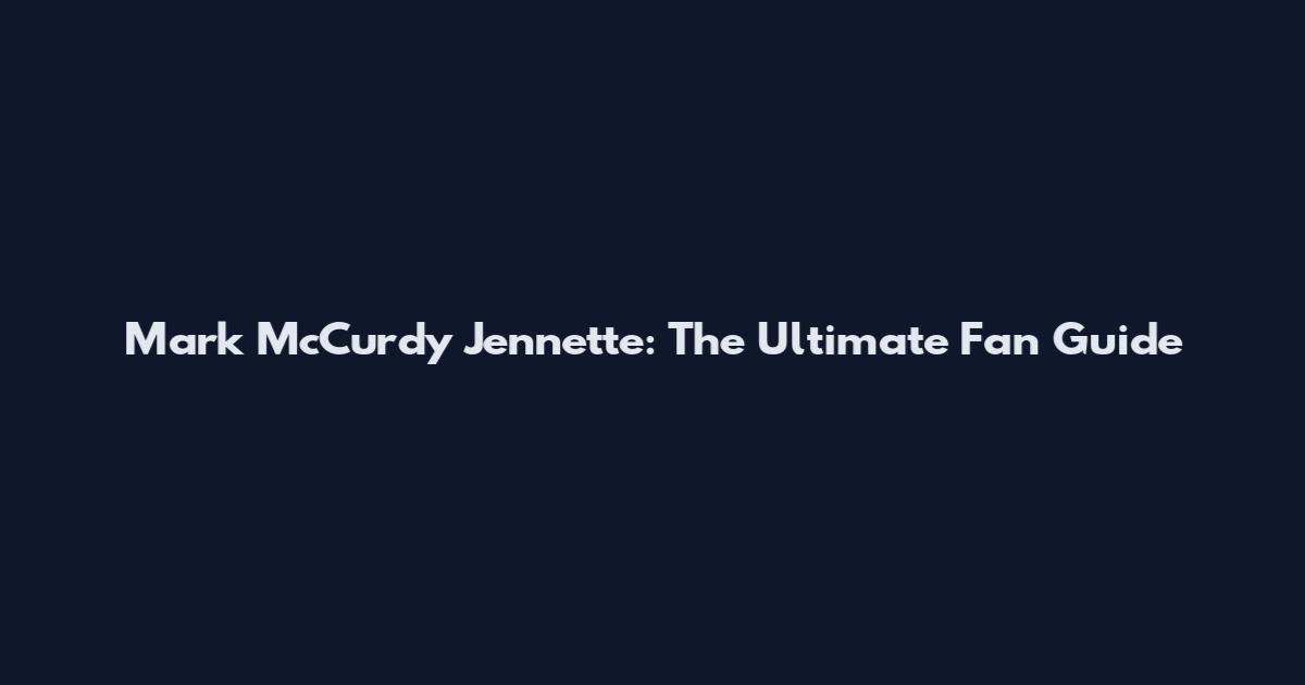 Mark McCurdy Jennette: The Ultimate Fan Guide
