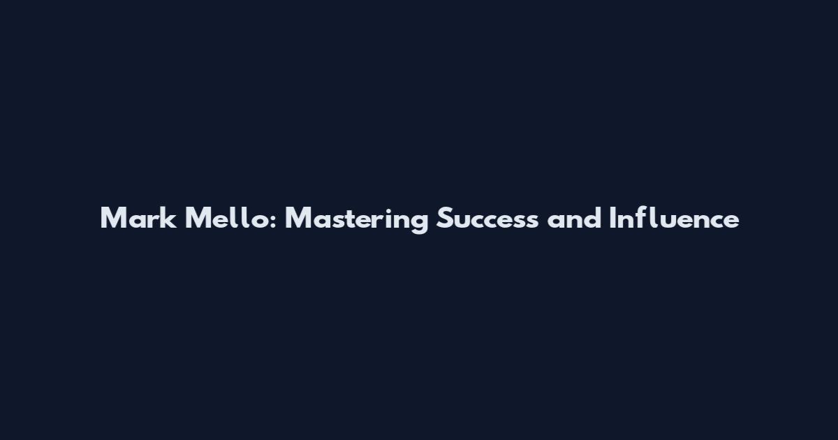 Mark Mello: Mastering Success and Influence
