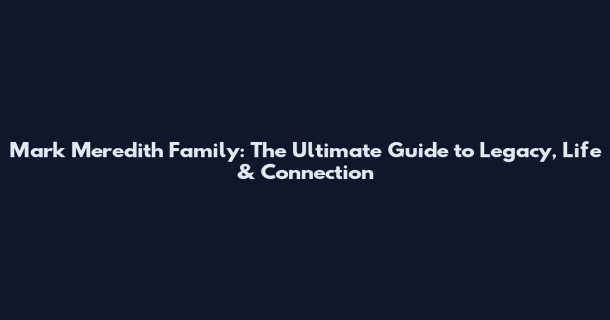 Mark Meredith Family: The Ultimate Guide to Legacy, Life & Connection