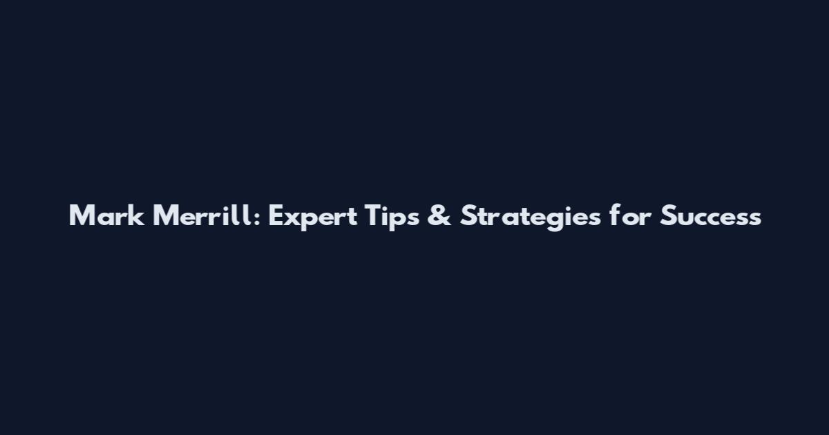 Mark Merrill: Expert Tips & Strategies for Success