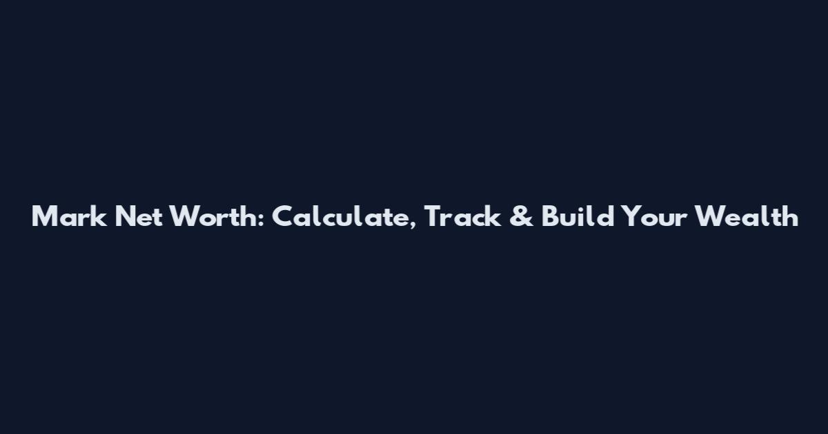 Mark Net Worth: Calculate, Track & Build Your Wealth