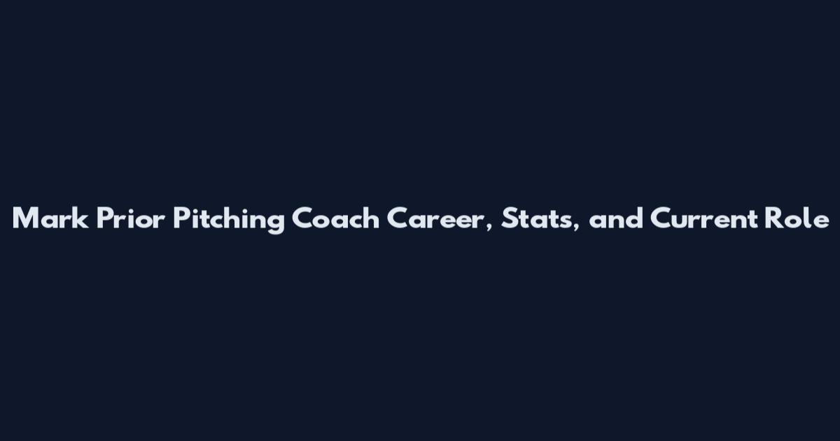Mark Prior Pitching Coach Career, Stats, and Current Role